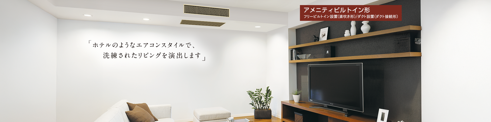 ホテルのようなエアコンスタイルで、洗練されたリビングを演出します